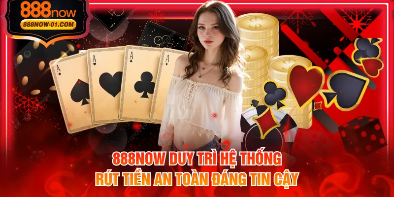 888NOW duy trì hệ thống rút tiền an toàn đáng tin cậy