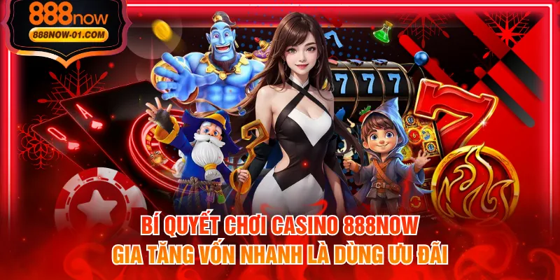 Bí quyết chơi casino 888NOW gia tăng vốn nhanh là dùng ưu đãi