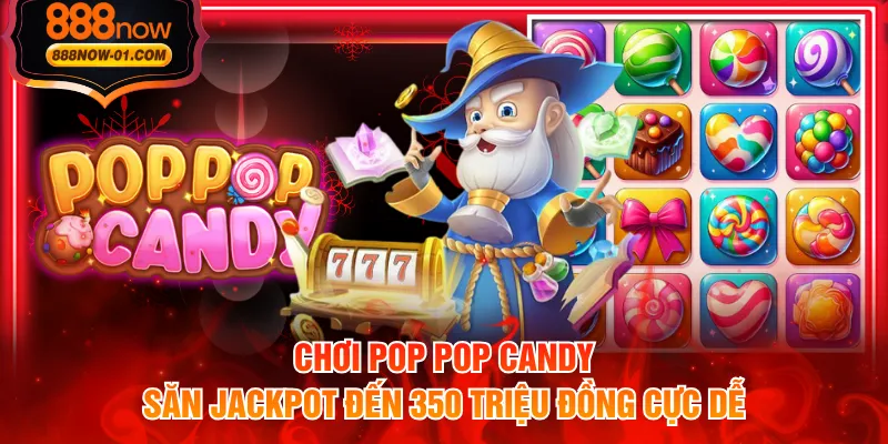 Chơi Pop Pop Candy săn Jackpot đến 350 triệu đồng cực dễ