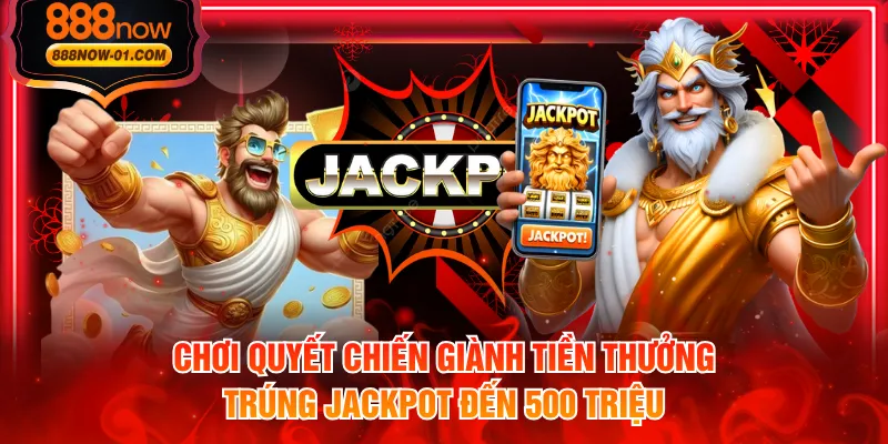 Chơi Quyết Chiến Giành Tiền Thưởng trúng Jackpot đến 500 triệu