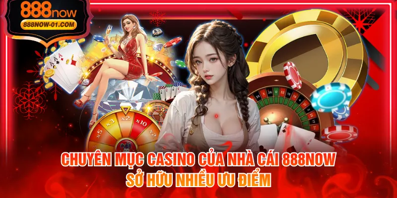 Chuyên mục casino của nhà cái 888NOW sở hữu nhiều ưu điểm