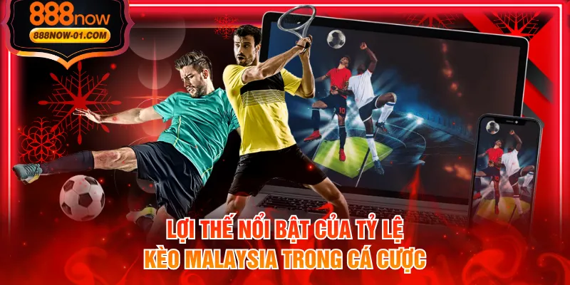 Lợi thế nổi bật của tỷ lệ kèo Malaysia trong cá cược