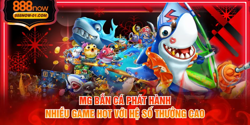 MG bắn cá phát hành nhiều game hot với hệ số thưởng cao
