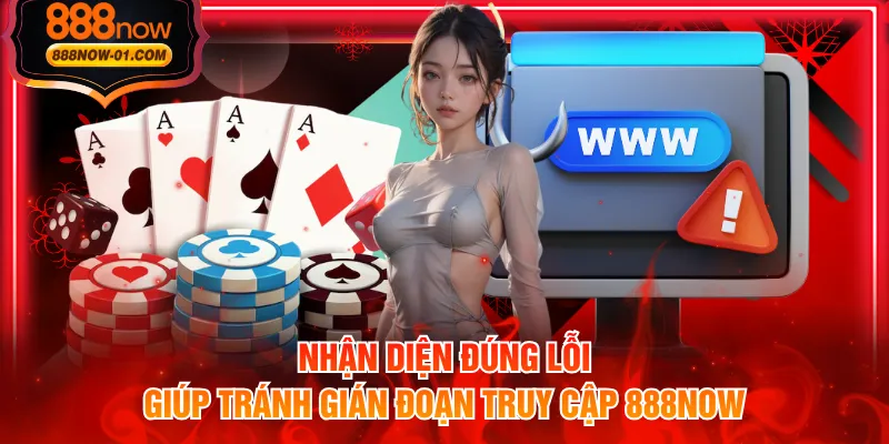 Nhận diện đúng lỗi giúp tránh gián đoạn truy cập 888NOW