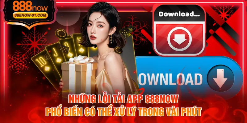 Những lỗi tải app 888NOW phổ biến có thể xử lý trong vài phút