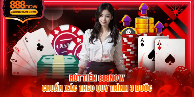 Rút tiền 888NOW chuẩn xác theo quy trình 3 bước