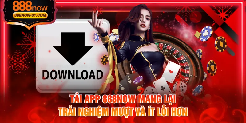 Tải app 888NOW mang lại trải nghiệm mượt và ít lỗi hơn