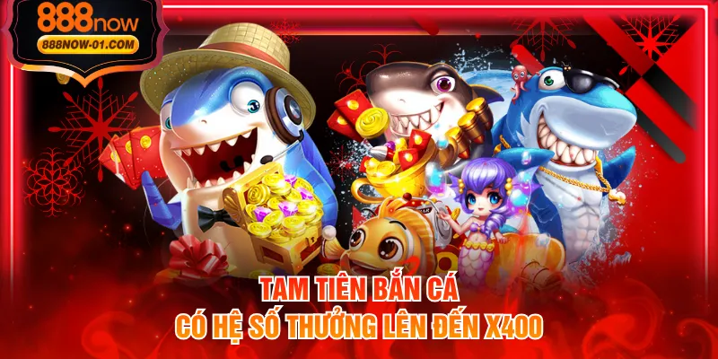 Tam tiên bắn cá có hệ số thưởng lên đến x400