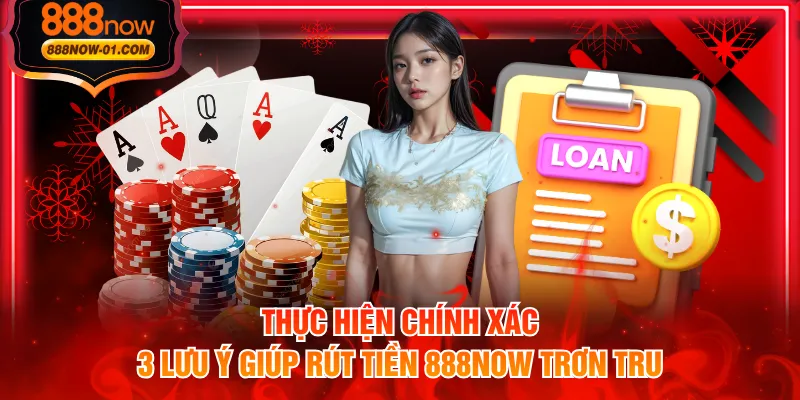 Thực hiện chính xác 3 lưu ý giúp rút tiền 888NOW trơn tru