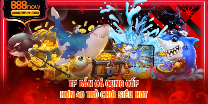 TP bắn cá cung cấp hơn 40 trò chơi siêu hot